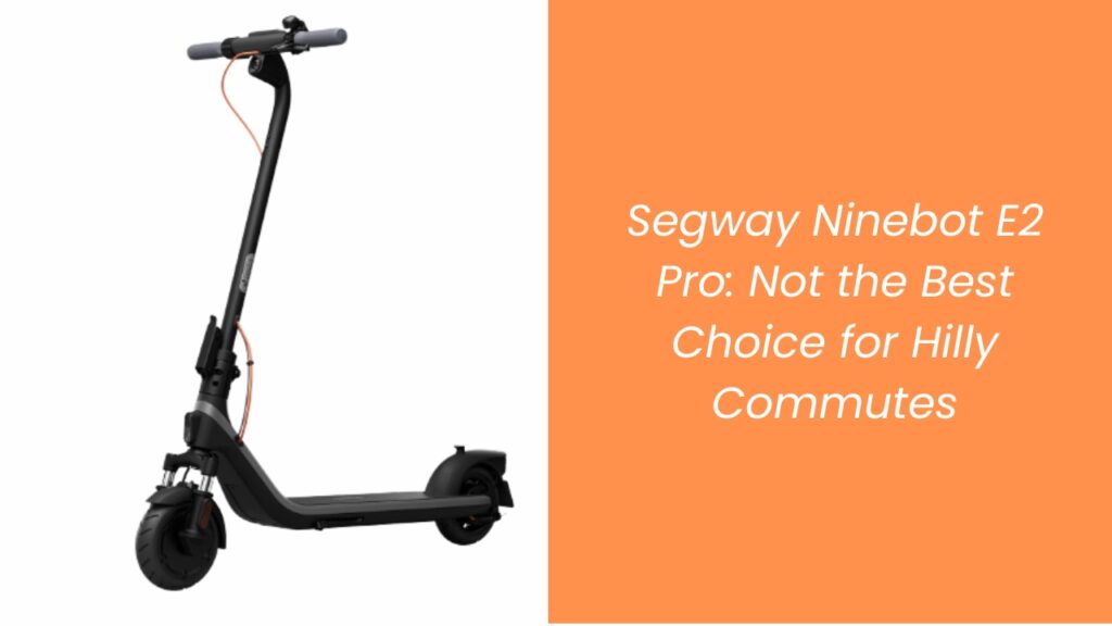 Segway Ninebot E2 Pro: Not the Best Choice for Hilly Commutes Segway Ninebot E2 Pro: Not the Best Choice for Hilly Commutes